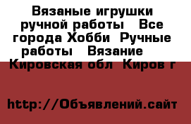 Вязаные игрушки ручной работы - Все города Хобби. Ручные работы » Вязание   . Кировская обл.,Киров г.